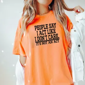 People Say I Act Like I Don't Care Shirt| Funny Shirt For Women